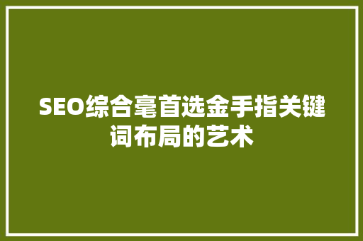 SEO综合毫首选金手指关键词布局的艺术