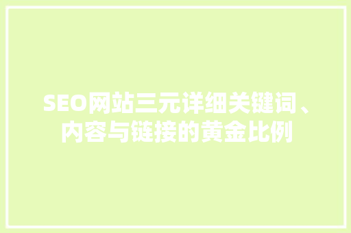 SEO网站三元详细关键词、内容与链接的黄金比例