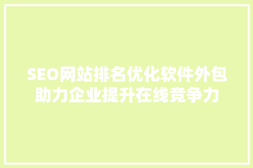 SEO网站排名优化软件外包助力企业提升在线竞争力
