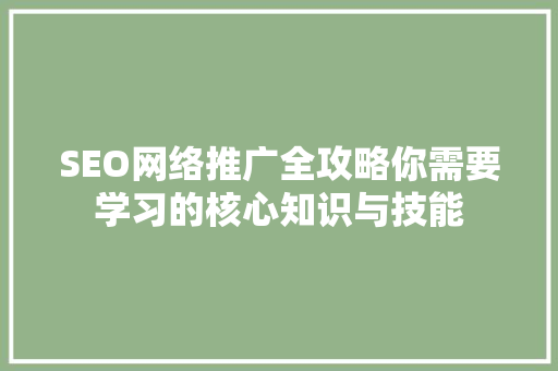 SEO网络推广全攻略你需要学习的核心知识与技能