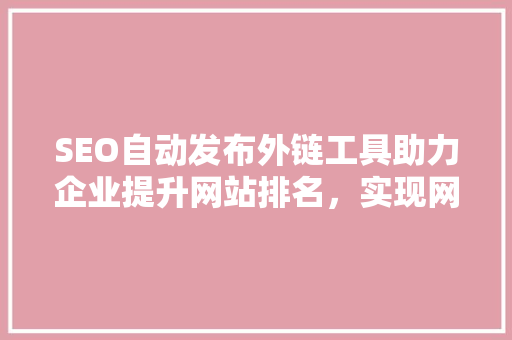 SEO自动发布外链工具助力企业提升网站排名，实现网络营销新突破