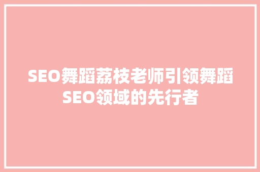SEO舞蹈荔枝老师引领舞蹈SEO领域的先行者