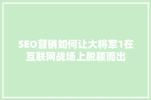 SEO营销如何让大将军1在互联网战场上脱颖而出
