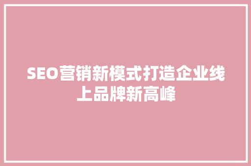 SEO营销新模式打造企业线上品牌新高峰