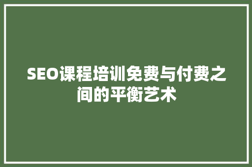 SEO课程培训免费与付费之间的平衡艺术