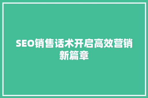 SEO销售话术开启高效营销新篇章