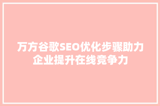 万方谷歌SEO优化步骤助力企业提升在线竞争力