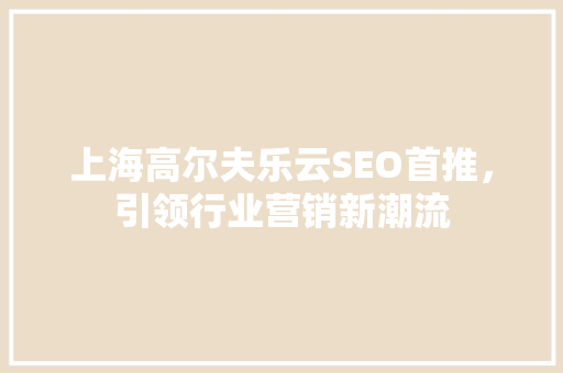 上海高尔夫乐云SEO首推，引领行业营销新潮流
