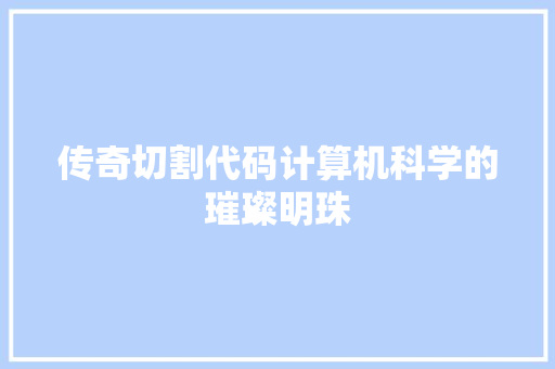 传奇切割代码计算机科学的璀璨明珠