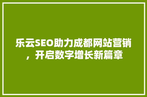 乐云SEO助力成都网站营销，开启数字增长新篇章