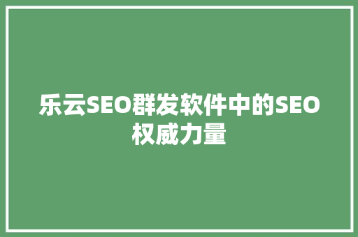 乐云SEO群发软件中的SEO权威力量