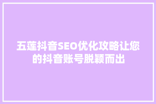五莲抖音SEO优化攻略让您的抖音账号脱颖而出