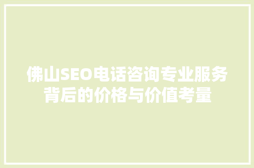 佛山SEO电话咨询专业服务背后的价格与价值考量
