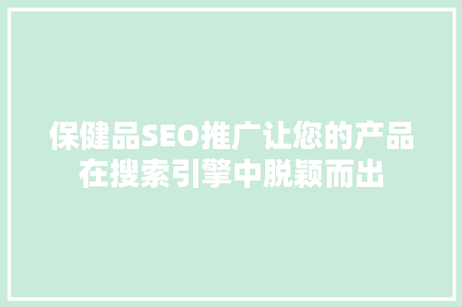 保健品SEO推广让您的产品在搜索引擎中脱颖而出