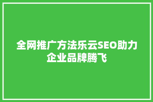 全网推广方法乐云SEO助力企业品牌腾飞