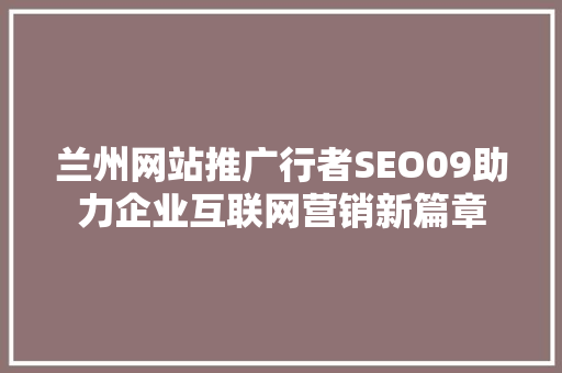 兰州网站推广行者SEO09助力企业互联网营销新篇章