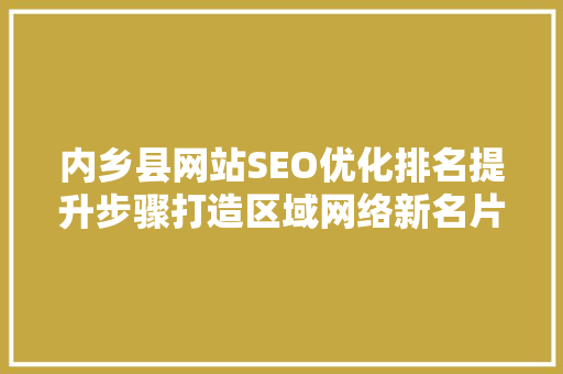 内乡县网站SEO优化排名提升步骤打造区域网络新名片