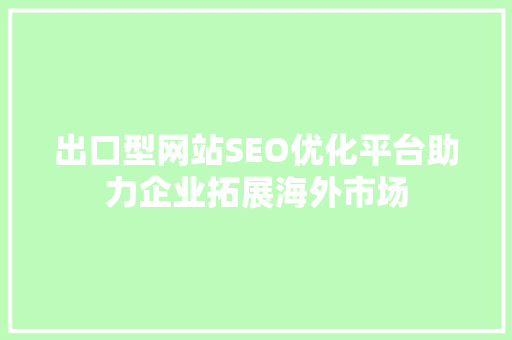 出口型网站SEO优化平台助力企业拓展海外市场