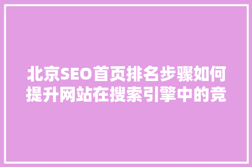 北京SEO首页排名步骤如何提升网站在搜索引擎中的竞争力
