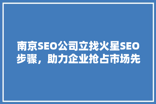 南京SEO公司立找火星SEO步骤，助力企业抢占市场先机