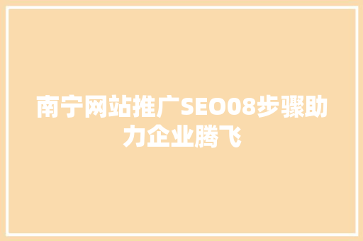 南宁网站推广SEO08步骤助力企业腾飞