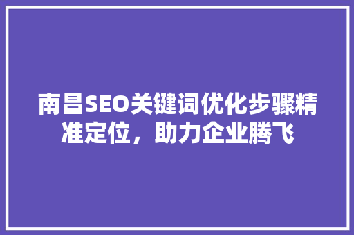 南昌SEO关键词优化步骤精准定位，助力企业腾飞
