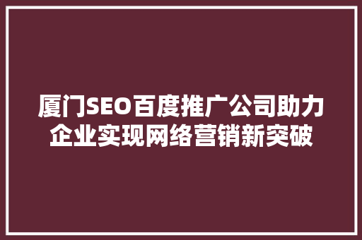 厦门SEO百度推广公司助力企业实现网络营销新突破