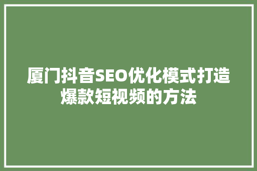 厦门抖音SEO优化模式打造爆款短视频的方法