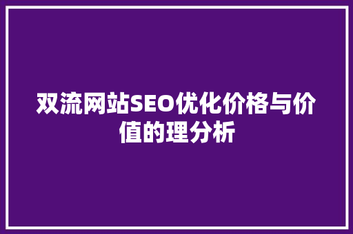 双流网站SEO优化价格与价值的理分析