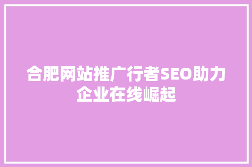 合肥网站推广行者SEO助力企业在线崛起
