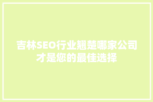 吉林SEO行业翘楚哪家公司才是您的最佳选择