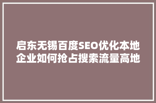 启东无锡百度SEO优化本地企业如何抢占搜索流量高地