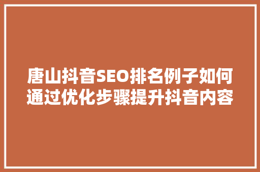 唐山抖音SEO排名例子如何通过优化步骤提升抖音内容曝光度