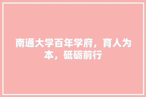 南通大学百年学府，育人为本，砥砺前行