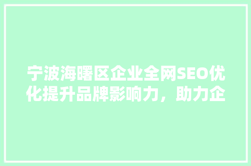 宁波海曙区企业全网SEO优化提升品牌影响力，助力企业腾飞
