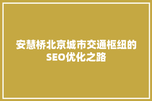 安慧桥北京城市交通枢纽的SEO优化之路