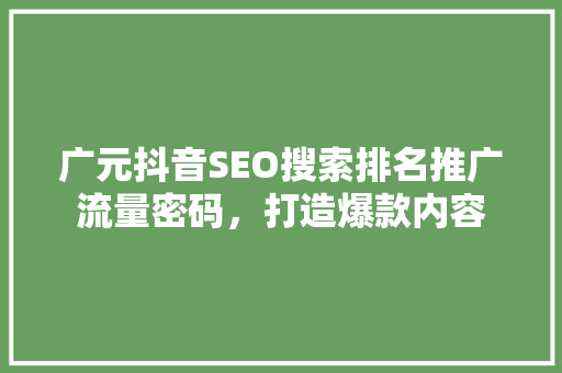 广元抖音SEO搜索排名推广流量密码，打造爆款内容  第1张