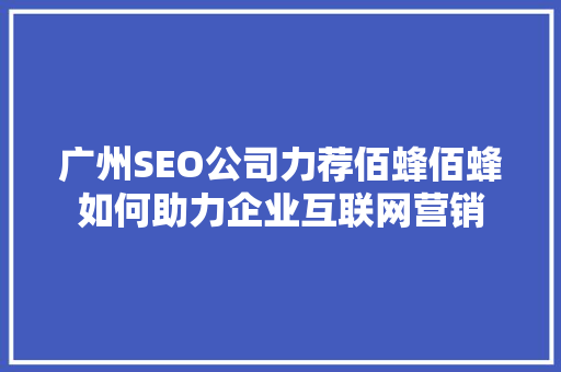 广州SEO公司力荐佰蜂佰蜂如何助力企业互联网营销