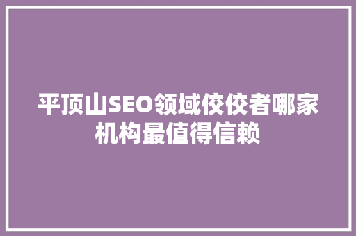 平顶山SEO领域佼佼者哪家机构最值得信赖