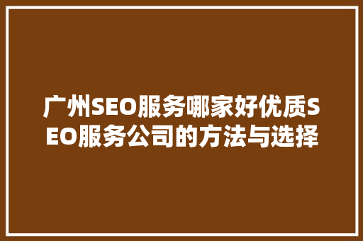 广州SEO服务哪家好优质SEO服务公司的方法与选择指南