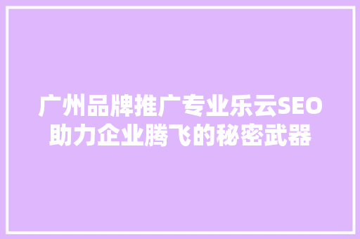 广州品牌推广专业乐云SEO助力企业腾飞的秘密武器