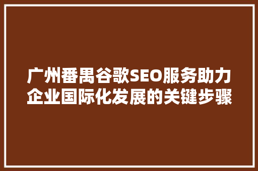 广州番禺谷歌SEO服务助力企业国际化发展的关键步骤  第1张