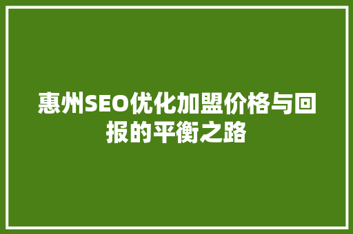 惠州SEO优化加盟价格与回报的平衡之路