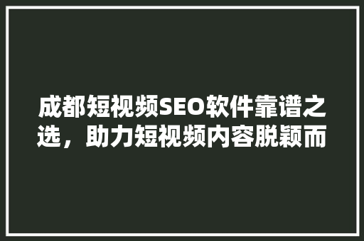 成都短视频SEO软件靠谱之选，助力短视频内容脱颖而出