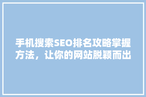 手机搜索SEO排名攻略掌握方法，让你的网站脱颖而出