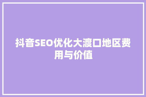 抖音SEO优化大渡口地区费用与价值