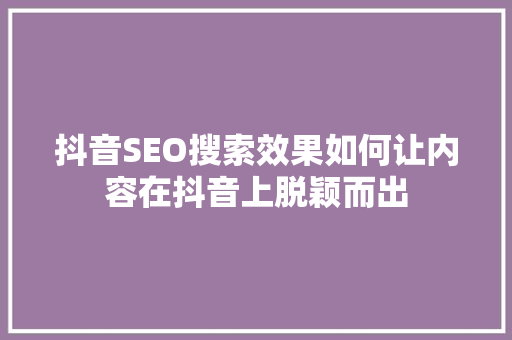 抖音SEO搜索效果如何让内容在抖音上脱颖而出