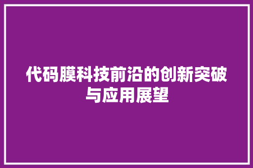 代码膜科技前沿的创新突破与应用展望