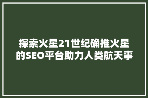 探索火星21世纪确推火星的SEO平台助力人类航天事业