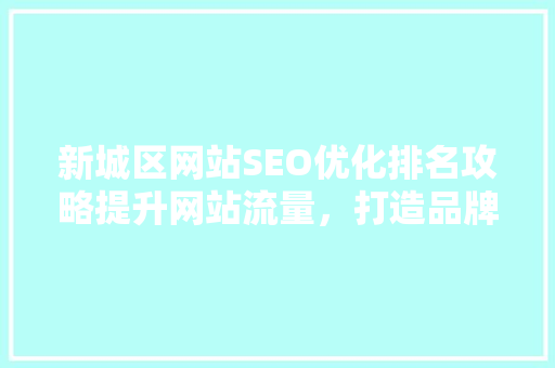 新城区网站SEO优化排名攻略提升网站流量，打造品牌影响力